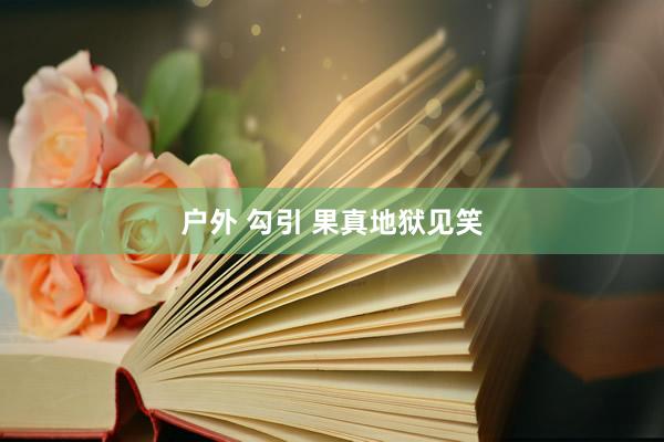 户外 勾引 果真地狱见笑