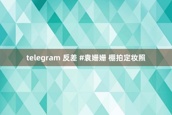 telegram 反差 #袁姗姗 棚拍定妆照